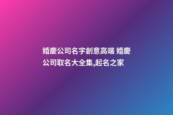 婚慶公司名字創意高端 婚慶公司取名大全集,起名之家-第1張-公司起名-玄機派